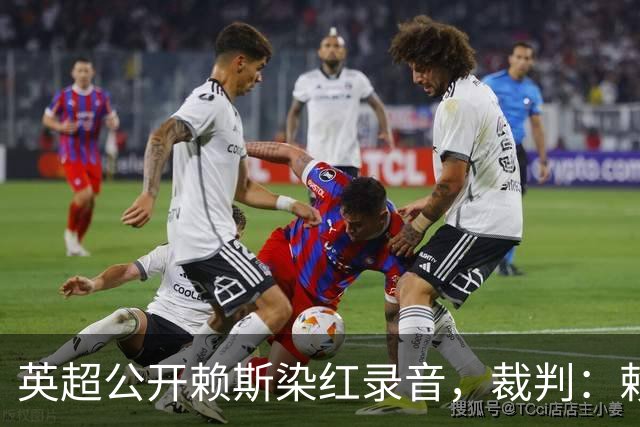 英超公开赖斯染红录音，裁判：赖斯你让我很难做