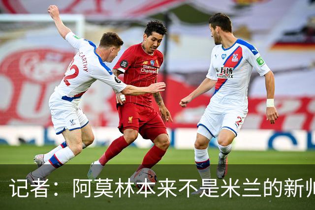 记者：阿莫林本来不是米兰的新帅首选，甚至不是第二和第三选择