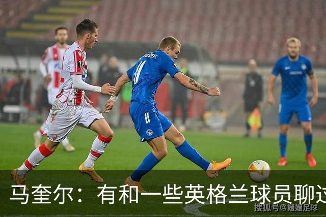 马奎尔：有和一些英格兰球员聊过，我祝愿他们在世界杯一切顺利